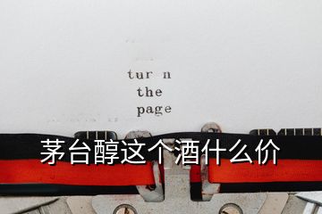 茅臺(tái)醇這個(gè)酒什么價(jià)
