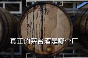 真正的茅臺(tái)酒是哪個(gè)廠