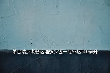 茅臺(tái)瑞點(diǎn)老醬這酒多少錢一瓶53度500毫升