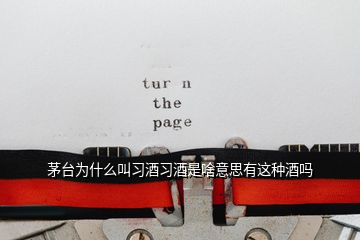 茅臺(tái)為什么叫習(xí)酒習(xí)酒是啥意思有這種酒嗎