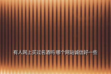 有人網(wǎng)上買過名酒嗎 哪個(gè)網(wǎng)站誠信好一些