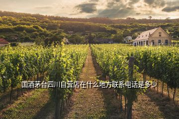 國(guó)酒茅臺(tái)四川自營(yíng)店在什么地方聯(lián)系電話是多少
