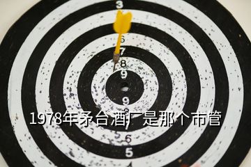 1978年矛臺(tái)酒廠是那個(gè)市管