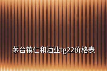 茅臺(tái)鎮(zhèn)仁和酒業(yè)tg22價(jià)格表