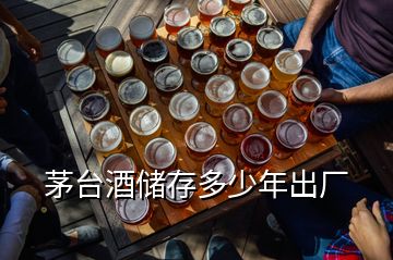 茅臺(tái)酒儲(chǔ)存多少年出廠
