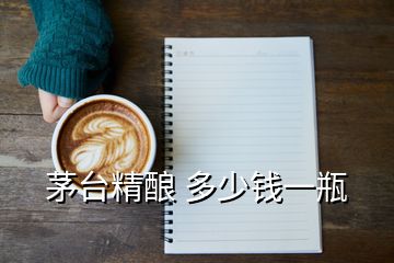 茅臺(tái)精釀 多少錢(qián)一瓶