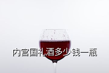 內(nèi)宮國(guó)禮酒多少錢一瓶