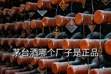 茅臺(tái)酒哪個(gè)廠子是正品