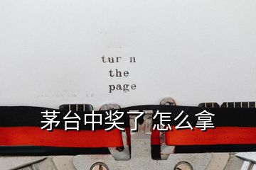 茅臺(tái)中獎(jiǎng)了 怎么拿