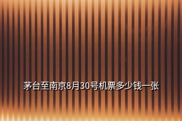 茅臺至南京8月30號機(jī)票多少錢一張