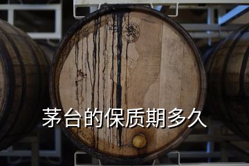 茅臺(tái)的保質(zhì)期多久