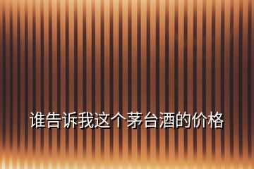 誰告訴我這個茅臺酒的價(jià)格