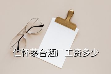 仁懷茅臺酒廠工資多少