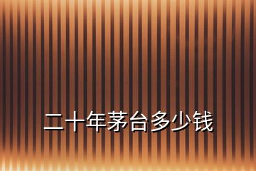 二十年茅臺(tái)多少錢