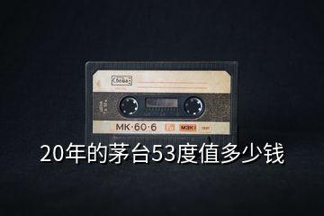 20年的茅臺(tái)53度值多少錢
