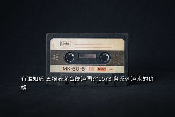 有誰知道 五糧液茅臺(tái)郎酒國窖1573 各系列酒水的價(jià)格