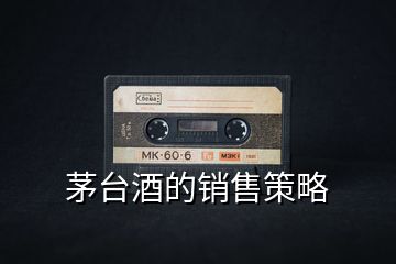 茅臺(tái)酒的銷售策略