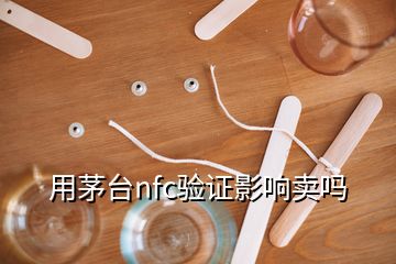 用茅臺(tái)nfc驗(yàn)證影響賣(mài)嗎