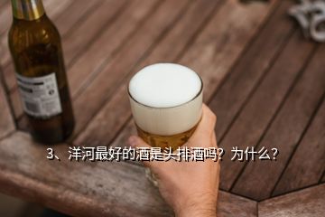 3、洋河最好的酒是頭排酒嗎？為什么？