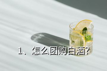 1、怎么團購白酒？
