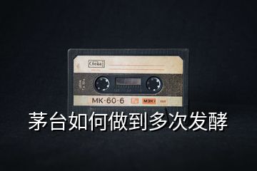 茅臺如何做到多次發(fā)酵