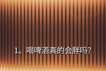 1、喝啤酒真的會胖嗎？