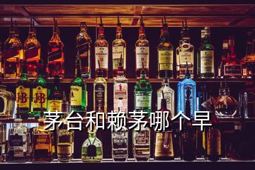 茅臺(tái)和賴茅哪個(gè)早