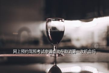 網上預約駕照考試申請成功在取消算一次機會嗎