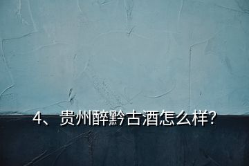 4、貴州醉黔古酒怎么樣？