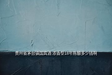 貴州省茅臺鎮(zhèn)國賓酒 濃香型18年陳釀多少錢啊