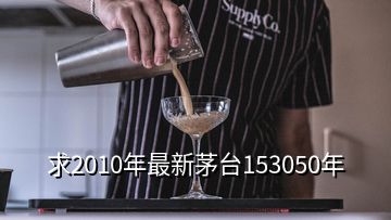 求2010年最新茅臺(tái)153050年