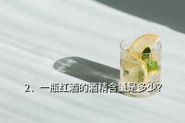 2、一瓶紅酒的酒精含量是多少？