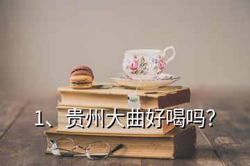 1、貴州大曲好喝嗎？