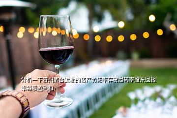分析一下貴州茅臺(tái)近期的資產(chǎn)負(fù)債率存貨周轉(zhuǎn)率股東回報(bào)率每股盈利和
