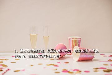 1、送男友他爸紅酒，就因?yàn)闆]掃碼價(jià)、瓶底凹槽淺就說是假酒，凹槽深才是好紅酒嗎？