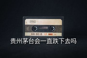 貴州茅臺(tái)會(huì)一直跌下去嗎