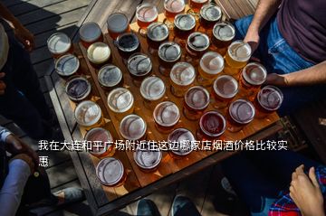 我在大連和平廣場(chǎng)附近住這邊哪家店煙酒價(jià)格比較實(shí)惠