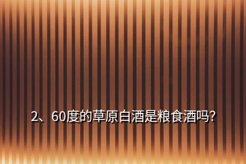 2、60度的草原白酒是糧食酒嗎？