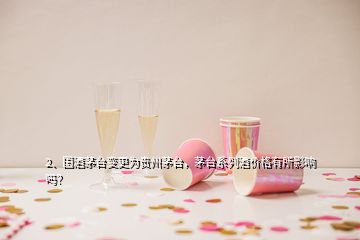 2、國酒茅臺變更為貴州茅臺，茅臺系列酒價格有所影響嗎？