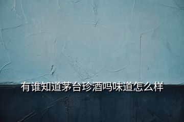 有誰知道茅臺珍酒嗎味道怎么樣