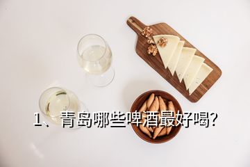 1、青島哪些啤酒最好喝？
