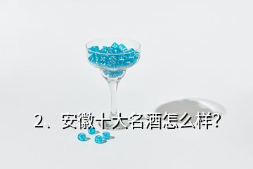 2、安徽十大名酒怎么樣？