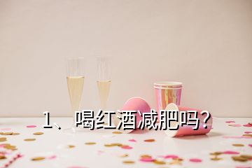 1、喝紅酒減肥嗎？