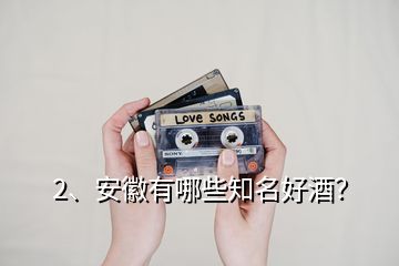 2、安徽有哪些知名好酒？