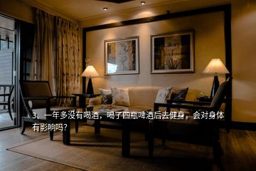 3、一年多沒有喝酒，喝了四瓶啤酒后去健身，會對身體有影響嗎？