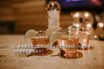 2、茅臺集團(tuán)設(shè)立營銷公司與上市主體分利潤，對貴州茅臺的沖擊究竟有多大？