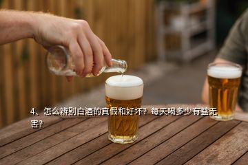 4、怎么辨別白酒的真假和好壞？每天喝多少有益無害？