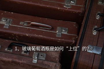 1、玻璃葡萄酒瓶是如何“上位”的？