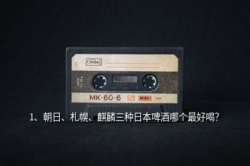 1、朝日、札幌、麒麟三種日本啤酒哪個(gè)最好喝？