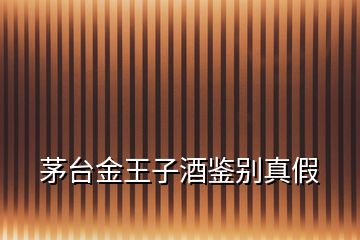 茅臺金王子酒鑒別真假